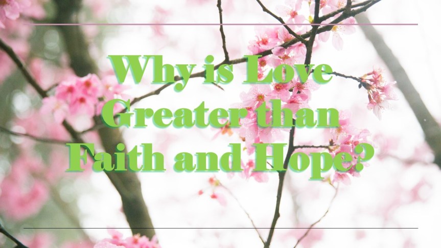 Why is Love Greater than Faith and&nbsp;Hope?